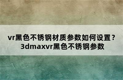 vr黑色不锈钢材质参数如何设置？ 3dmaxvr黑色不锈钢参数